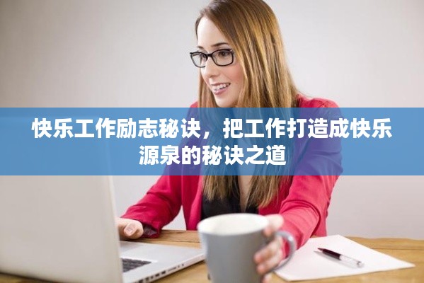 快乐工作励志秘诀，把工作打造成快乐源泉的秘诀之道