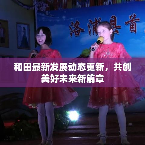 和田最新发展动态更新，共创美好未来新篇章