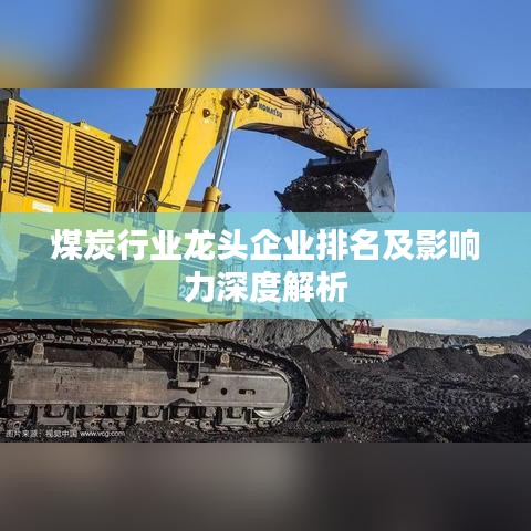 煤炭行业龙头企业排名及影响力深度解析