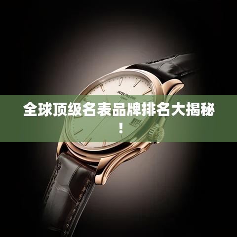 全球顶级名表品牌排名大揭秘！
