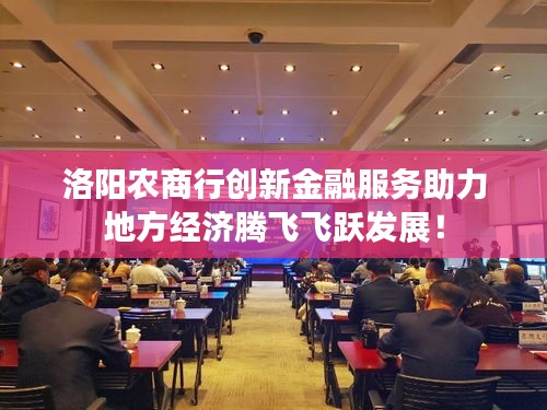洛阳农商行创新金融服务助力地方经济腾飞飞跃发展！