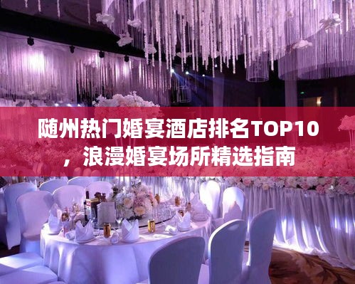 随州热门婚宴酒店排名TOP10，浪漫婚宴场所精选指南