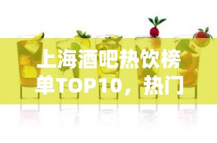 上海酒吧热饮榜单TOP10，热门饮品大解密！