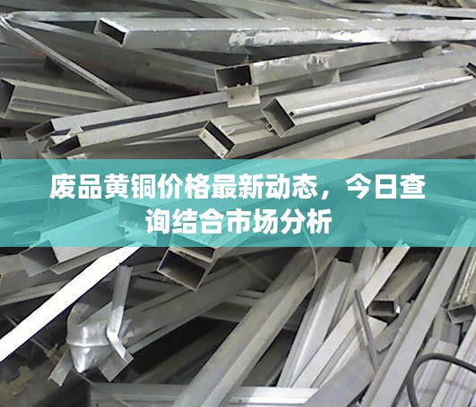废品黄铜价格最新动态，今日查询结合市场分析