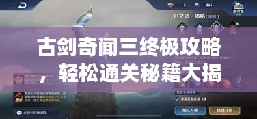 古剑奇闻三终极攻略，轻松通关秘籍大揭秘！