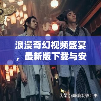 浪漫奇幻视频盛宴，最新版下载与安装全攻略