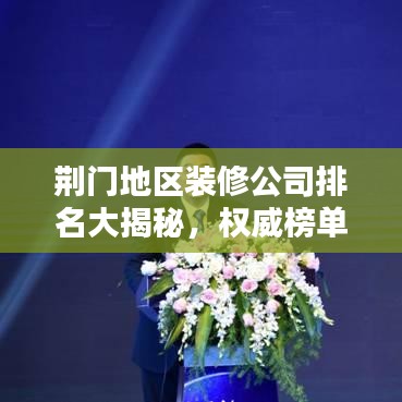 荆门地区装修公司排名大揭秘，权威榜单，挑选优质家装不再难！