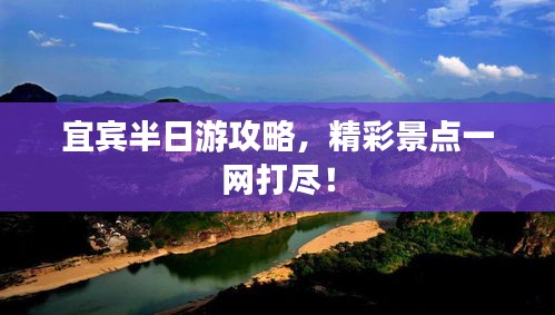 宜宾半日游攻略，精彩景点一网打尽！
