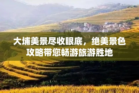 大埔美景尽收眼底，绝美景色攻略带您畅游旅游胜地