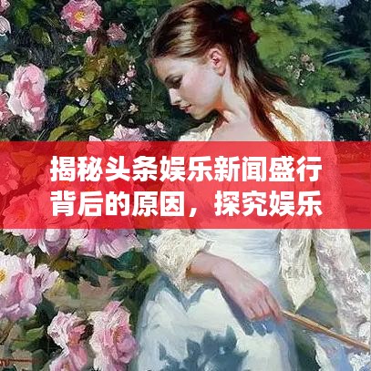 揭秘头条娱乐新闻盛行背后的原因，探究娱乐至上的时代趋势