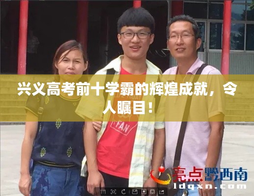 兴义高考前十学霸的辉煌成就，令人瞩目！