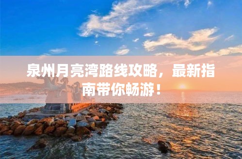 泉州月亮湾路线攻略，最新指南带你畅游！
