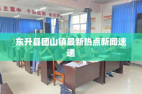 东升县团山镇最新热点新闻速递