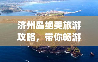 济州岛绝美旅游攻略，带你畅游天堂岛屿！