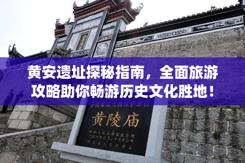 黄安遗址探秘指南，全面旅游攻略助你畅游历史文化胜地！