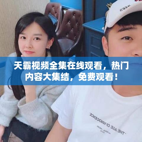 天霸视频全集在线观看，热门内容大集结，免费观看！