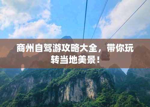 商州自驾游攻略大全，带你玩转当地美景！