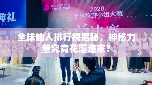 全球仙人排行榜揭秘，神秘力量究竟花落谁家？