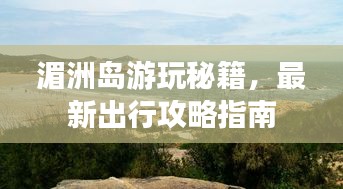 湄洲岛游玩秘籍，最新出行攻略指南
