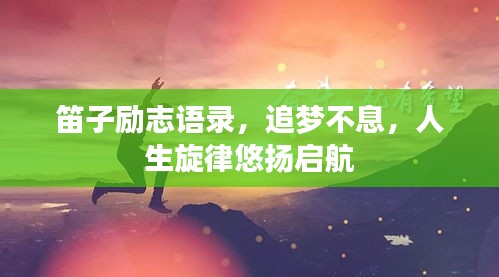 笛子励志语录，追梦不息，人生旋律悠扬启航