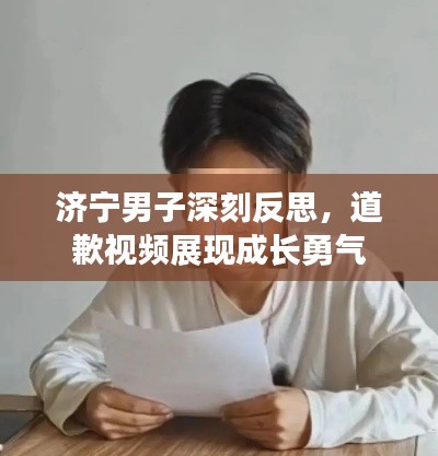 济宁男子深刻反思，道歉视频展现成长勇气