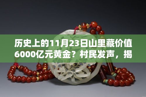 历史上的11月23日山里藏价值6000亿元黄金？村民发声，揭秘历史黄金传奇，11月23日山中藏价值逾六千亿元的黄金宝藏——村民揭秘与竞品深度对比评测