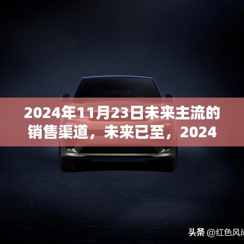 2024年未来销售渠道展望，高科技产品盛宴即将开启