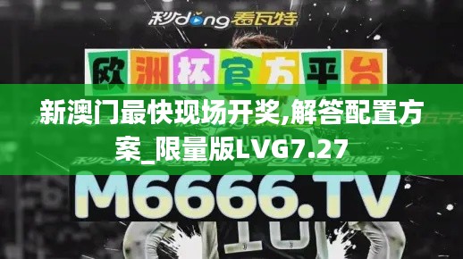 新澳门最快现场开奖,解答配置方案_限量版LVG7.27