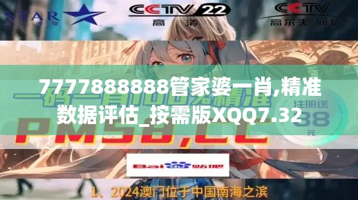 7777888888管家婆一肖,精准数据评估_按需版XQQ7.32