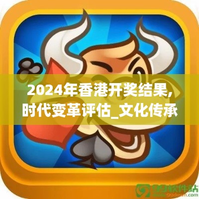 2024年香港开奖结果,时代变革评估_文化传承版ASZ7.93