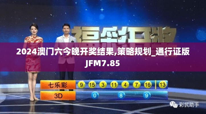 2024澳门六今晚开奖结果,策略规划_通行证版JFM7.85