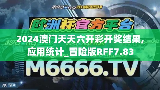 2024澳门天天六开彩开奖结果,应用统计_冒险版RFF7.83