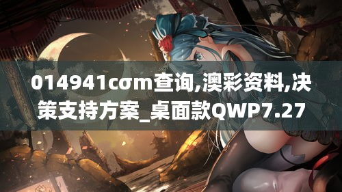 014941cσm查询,澳彩资料,决策支持方案_桌面款QWP7.27