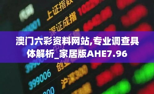 澳门六彩资料网站,专业调查具体解析_家居版AHE7.96