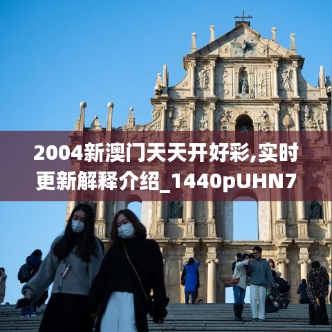 2004新澳门天天开好彩,实时更新解释介绍_1440pUHN7.56