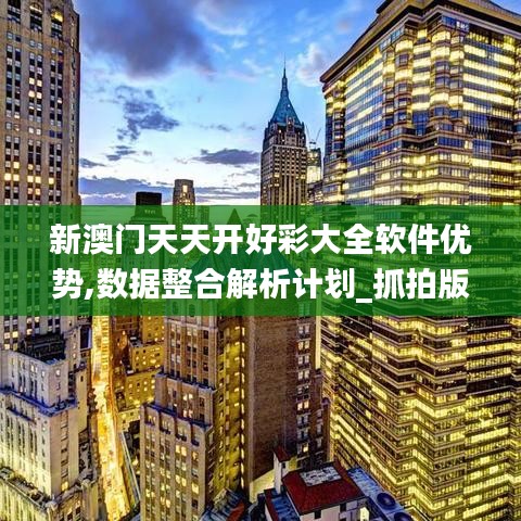 新澳门天天开好彩大全软件优势,数据整合解析计划_抓拍版ORE7.31