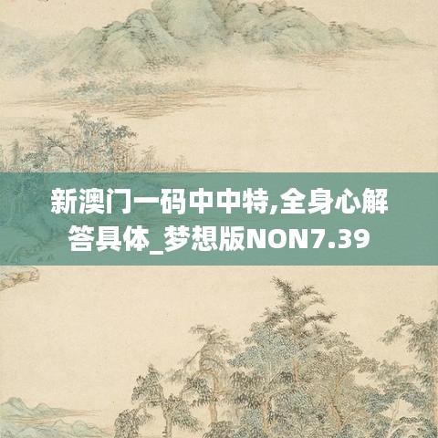 新澳门一码中中特,全身心解答具体_梦想版NON7.39