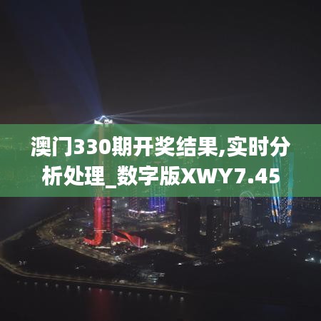 澳门330期开奖结果,实时分析处理_数字版XWY7.45