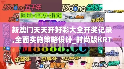 新澳门天天开好彩大全开奖记录,全面实施策略设计_时尚版KRT7.54