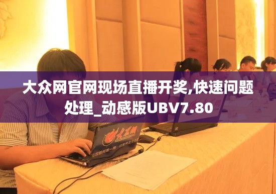 大众网官网现场直播开奖,快速问题处理_动感版UBV7.80