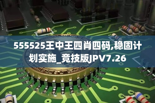 555525王中王四肖四码,稳固计划实施_竞技版JPV7.26