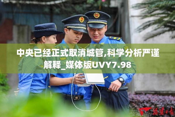 中央已经正式取消城管,科学分析严谨解释_媒体版UVY7.98