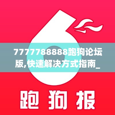 7777788888跑狗论坛版,快速解决方式指南_精选版WSX7.78