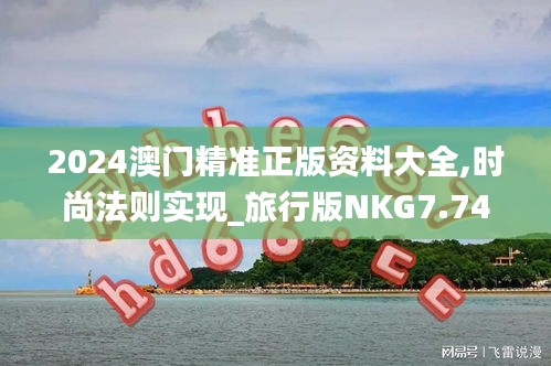 2024澳门精准正版资料大全,时尚法则实现_旅行版NKG7.74