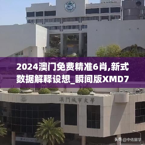 2024澳门免费精准6肖,新式数据解释设想_瞬间版XMD7.66