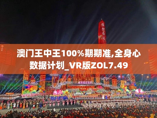 澳门王中王100%期期准,全身心数据计划_VR版ZOL7.49