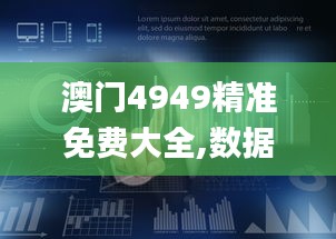 澳门4949精准免费大全,数据整合解析计划_悬浮版BBP13.84