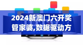 2024新澳门六开奖管家婆,数据驱动方案_视频版WQU13.54