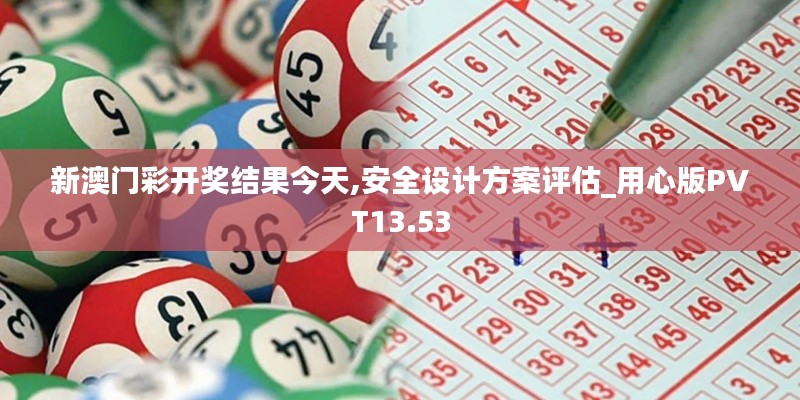 新澳门彩开奖结果今天,安全设计方案评估_用心版PVT13.53