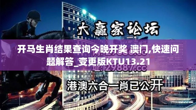 开马生肖结果查询今晚开奖 澳门,快速问题解答_变更版KTU13.21